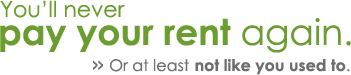 You'll never pay your rent again. Or at least not like you use to.